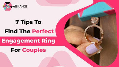 7 Tips To Find The Perfect Engagement Ring For Couples