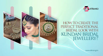 How To Create The Perfect Traditional Bridal Look With Kundan Bridal Jewellery?