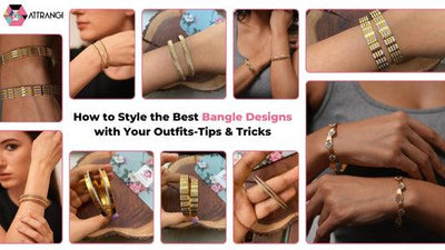 How to Style the Best Bangle Designs with Your Outfits-Tips & Tricks?